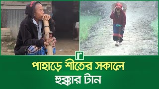 পাহাড়ে শীতের সকালে হুক্কার টান | Rangamati | Winter | RisingBD