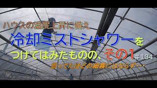 ハウスの温度上昇に備え冷却ミストシャワーを設置したものの思っていた細霧にはならず ＃ 134 グリーンハウス栽培