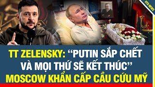 TT Zelensky: “Putin sẽ sớm qua đời và mọi thứ sẽ kết thúc”, Moscow khẩn cấp cầu cứu Mỹ