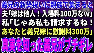 【スカッとする話】義兄の新築祝いに親族と豪邸に行くと夫「クズ嫁は入場料100万払えｗ無理なら帰っていいぞｗ」私「え？100万でいいの？浮気の慰謝料300万貰うけど？」→夫は絶縁されるハメに