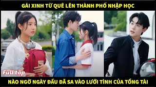 Gái xinh từ quê lên thành phố nhập học, nào ngờ ngày đầu đã sa vào lưới tình với tổng tài giàu có