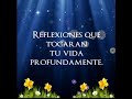 REFLEXIONES QUE TOCARÁN TU VIDA PROFUNDAMENTE!