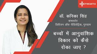 बच्चों में आनुवांशिक विकार को कैसे रोका जाए? | डॉ. कनिका सिंह | मेदांता, गुरुग्राम