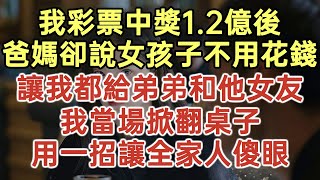 我彩票中獎1.2億後！爸媽卻說女孩子不用花錢！讓我都給弟弟和他女友！我當場掀翻桌子！用一招讓全家人傻眼！#落日溫情#中老年幸福人生#幸福生活#幸福人生#中老年生活#為人處世#生活經驗#情感故事