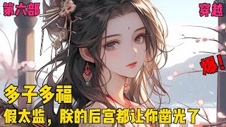 【女帝：假太监，朕的后宫都让你凿光了】✨【第六部】✨重生三年后的李长生，终于等来了穿越者福利，多子多福的系统。从此之后，他就一路火花带闪电，开始书写在后宫里，多子多福的传奇！#爽文#穿越#小说推文