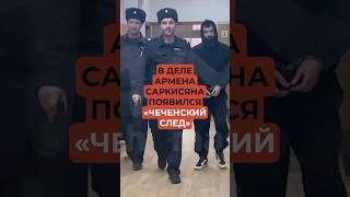 В деле Армена Саркисяна появился «чеченский след»