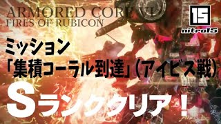 【AC6】ミッション「集積コーラル到達」（アイビス戦）Sランククリア！【ARMORED CORE VI FIRES OF RUBICON】