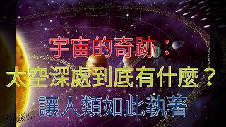 宇宙的奇跡：太空深處到底有什麼？讓人類如此執著