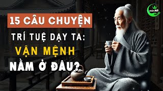 15 Câu Chuyện Trí Tuệ Dạy Ta: Vận Mệnh Đời Người Nằm Ở Đâu | Triết Lý Sống Khôn Ở Đời