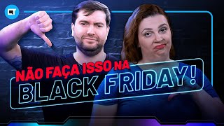 NÃO faça isso na BLACK FRIDAY!