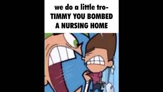 we do a little tro- TIMMY YOU BOMBED A NURSING HOME