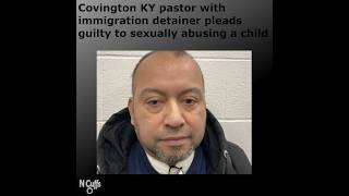 KY pastor Jose Lopez-Hernandez pleads guilty to sexual abuse of a child & has immigration detainer