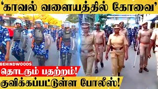 '11 மாவட்டங்களிலிருந்து குவிக்கப்பட்டுள்ள போலீஸ்.. காவல் வளையத்திற்குள் கோவை.. தொடரும் பதற்றம்!'