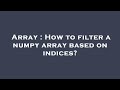 Array : How to filter a numpy array based on indices?