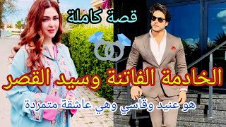 💞قصة كاملة 💞بين الخادمة الفاتنة ورجل الأعمال الثري لي جابها لقصر على فعلتو حتى صدقات مراتو..