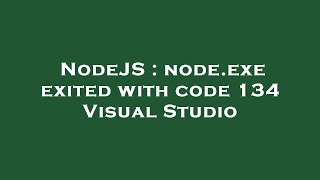 NodeJS : node.exe exited with code 134 Visual Studio