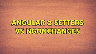 Angular 2 setters vs ngOnChanges (2 Solutions!!)
