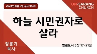 2024 08 09 금요기도회, 하늘 시민권자로 살라(빌3:17-21), 장홍기 목사