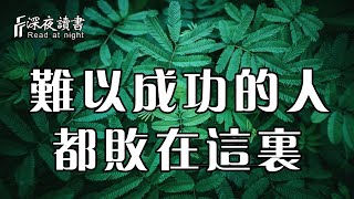 人生會有很多選擇，難以成功的人，只要擺脫這個，就能改變自己的人生！【深夜讀書】