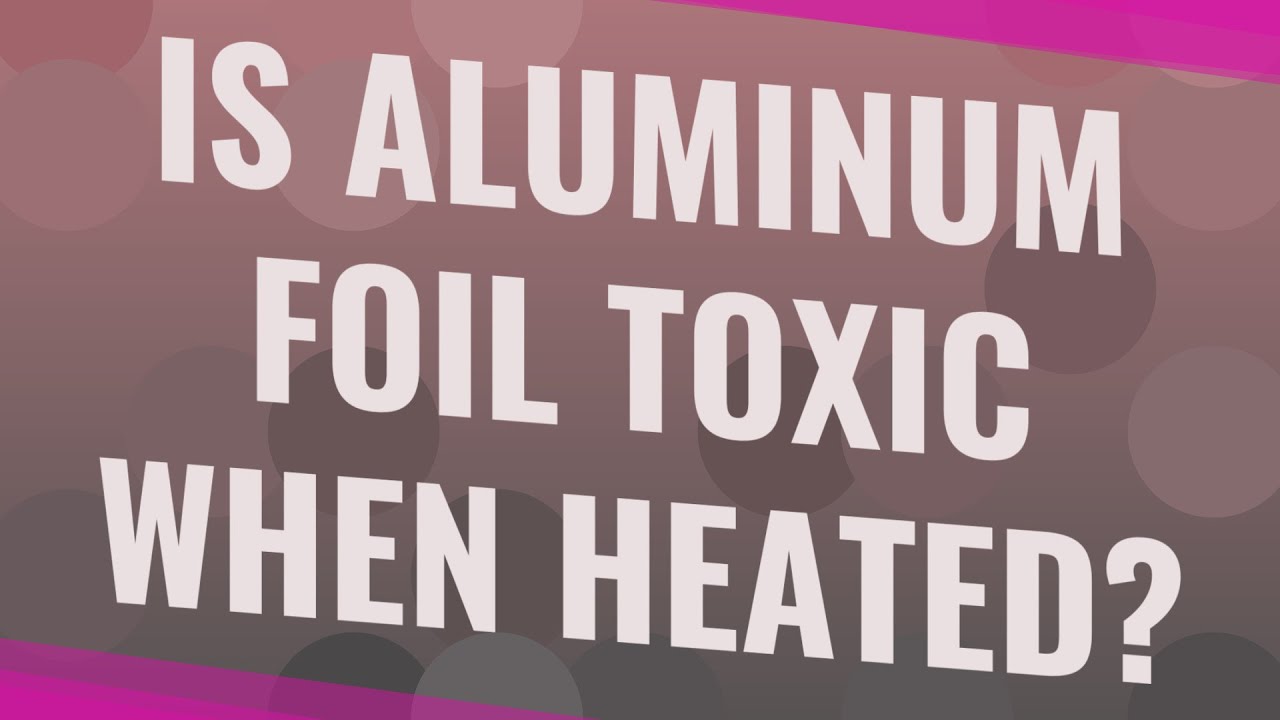 Is Aluminum Foil Toxic When Heated? - YouTube