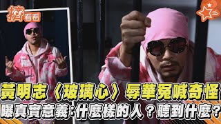 【星聞爆爆】黃明志《玻璃心》辱華冤喊「奇怪」 曝真實意義：什麼樣的人？聽到什麼？