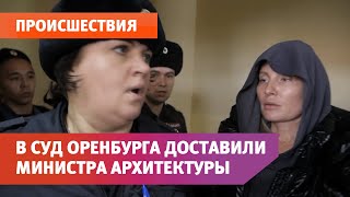 В Ленинский районный суд Оренбурга доставили министра архитектуры области Наталью Ибрагимову