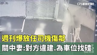 週刊爆放任司機傷鄰　關中妻：對方違建.為車位找碴｜華視新聞 20241231 @CtsTw