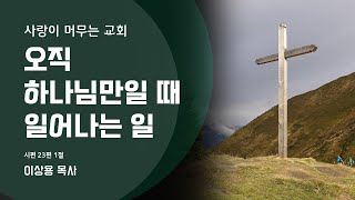 오직 하나님만일 때 일어나는 일 | 시23:1 | 2025년 1월 12일 사랑이 머무는 교회 주일 오전예배 | 이상용 목사