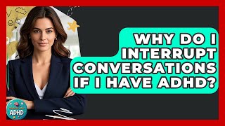 Why Do I Interrupt Conversations If I Have ADHD? - Managing Your ADHD
