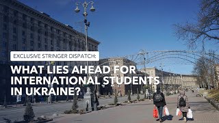 Exclusive Stringer Dispatch: What lies ahead for international students in Ukraine?