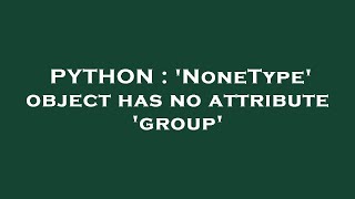 PYTHON : 'NoneType' object has no attribute 'group'