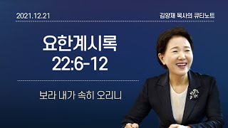 [큐티노트] 2021-12-21(화)｜요한계시록 22:6-12｜보라 내가 속히 오리니｜김양재 목사