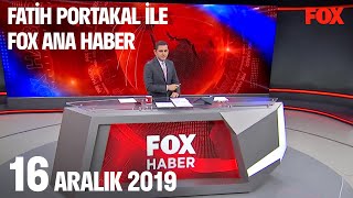 16 Aralık 2019 Fatih Portakal ile FOX Ana Haber