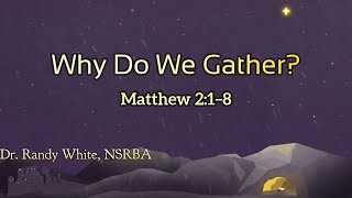 12.24.2024 - Why Do We Gather? - Dr. Randy White