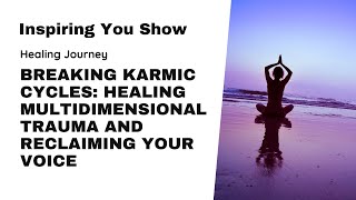 Breaking Karmic Cycles: Healing Multidimensional Trauma and Reclaiming Your Voice