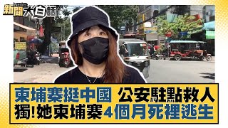 柬埔寨挺中國 公安駐點救人 獨！她柬埔寨4個月死裡逃生 新聞大白話 20220818