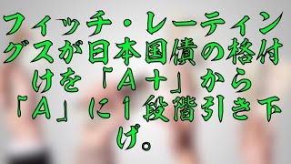 フィッチ・レーティングスが日本国債の格付けを「Ａ＋」から「Ａ」に１段階引き下げ。