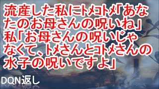 【胸糞】流産した私に、トメコトメ「あなたのお母さんの呪いね！」私「…お母さんの呪いじゃなくって、トメさんとコトメさんの水子の呪いですよ」【DQN返し】