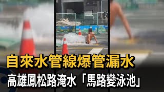 自來水管線爆管漏水　高雄鳳松路淹水「馬路變泳池」－民視新聞