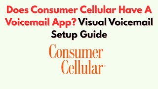 Does Consumer Cellular Have A Voicemail App? Visual Voicemail Setup Guide