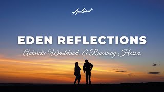 Antarctic Wastelands \u0026 Runaway Horses - eden reflections [ambient vocal meditation]