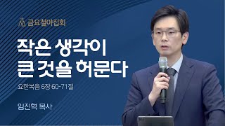 [임진혁 목사] 작은 생각이 큰 것을 허문다 | 금요철야집회 | 2022.11.11