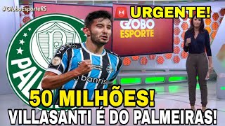 NOTÍCIA DE AGORA! 50 MILHÕES! VILLASANTI FECHA COM PALMEIRAS! VILLASANTI DE SAÍDA DO  GRÊMIO !!!