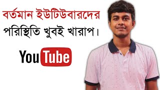 বর্তমান ইউটিউবারদের পরিস্থিতি খুবই খারাপ || New Bengali Youtuber || All Bangla Tips