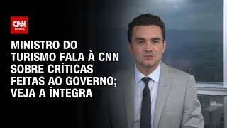 Ministro do Turismo fala à CNN sobre críticas feitas ao governo; veja a íntegra | BASTIDORES CNN