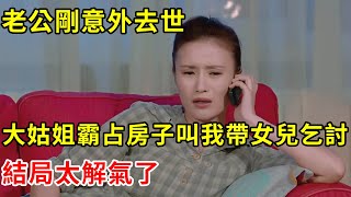 老公剛意外去世，大姑姐霸占房子叫我帶女兒乞討，結局太解氣了 | 翠花的秘密