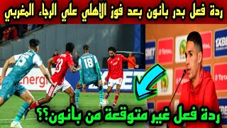 شاهد | ردة فعل (بدر بانون) بعد فوز الاهلي علي الرجاء المغربي في دوري ابطال افريقيا