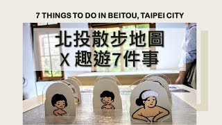 北投散步地圖 x 趣遊 7 件事 | 7 Things to Do in Beitou, Taipei City