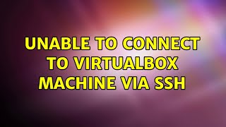 Unable to connect to virtualbox machine via ssh (2 Solutions!!)