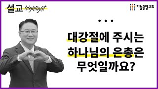 [하늘중앙교회] l 설교 하이라이트 l 대강절에 주시는 하나님의 은총은 무엇일까요?